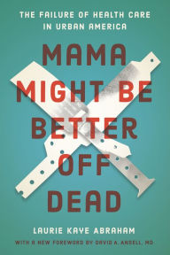 Title: Mama Might Be Better Off Dead: The Failure of Health Care in Urban America, Author: Laurie Kaye Abraham