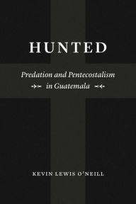 Title: Hunted: Predation and Pentecostalism in Guatemala, Author: Kevin Lewis O'Neill