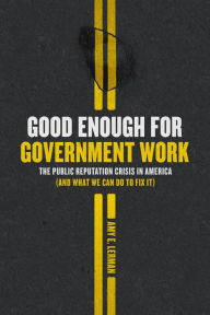 Title: Good Enough for Government Work: The Public Reputation Crisis in America (And What We Can Do to Fix It), Author: Amy E. Lerman