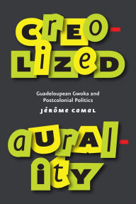 Title: Creolized Aurality: Guadeloupean Gwoka and Postcolonial Politics, Author: Jérôme Camal