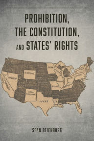 Title: Prohibition, the Constitution, and States' Rights, Author: Sean Beienburg