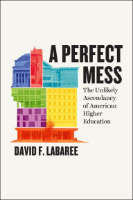 Title: A Perfect Mess: The Unlikely Ascendancy of American Higher Education, Author: David F. Labaree