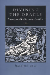 Title: Divining the Oracle: Monteverdi's Seconda prattica, Author: Massimo Ossi