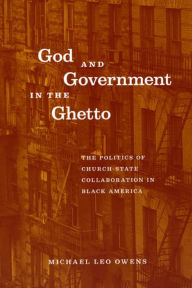 Title: God and Government in the Ghetto: The Politics of Church-State Collaboration in Black America, Author: Michael Leo Owens