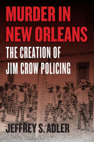 Title: Murder in New Orleans: The Creation of Jim Crow Policing, Author: Jeffrey S. Alder