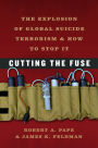 Cutting the Fuse: The Explosion of Global Suicide Terrorism and How to Stop It