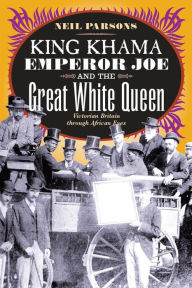 King Khama, Emperor Joe, and the Great White Queen: Victorian Britain through African Eyes / Edition 2