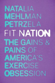 Title: Fit Nation: The Gains and Pains of America's Exercise Obsession, Author: Natalia Mehlman Petrzela