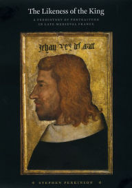 The Likeness of the King: A Prehistory of Portraiture in Late Medieval France