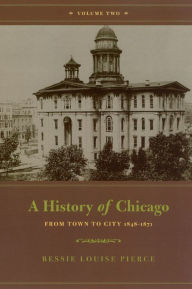 Title: A History of Chicago, Volume II: From Town to City 1848-1871, Author: Bessie Louise Pierce