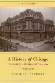 Title: A History of Chicago, Volume III: The Rise of a Modern City, 1871-1893, Author: Bessie Louise Pierce