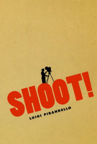 Title: Shoot!: The Notebooks of Serafino Gubbio, Cinematograph Operator, Author: Luigi Pirandello