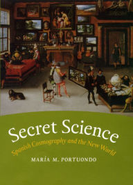 Title: Secret Science: Spanish Cosmography and the New World, Author: María M. Portuondo