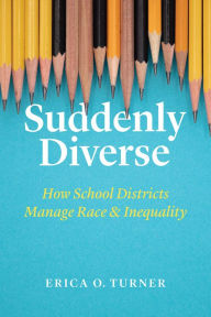 Title: Suddenly Diverse: How School Districts Manage Race and Inequality, Author: Erica O. Turner