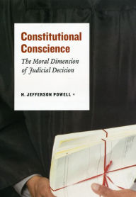 Title: Constitutional Conscience: The Moral Dimension of Judicial Decision, Author: H. Jefferson Powell