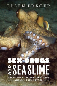 Title: Sex, Drugs, and Sea Slime: The Oceans' Oddest Creatures and Why They Matter, Author: Ellen Prager