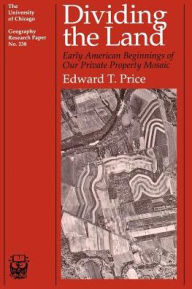 Title: Dividing the Land: Early American Beginnings of Our Private Property Mosaic, Author: Edward T. Price