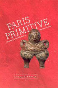 Title: Paris Primitive: Jacques Chirac's Museum on the Quai Branly, Author: Sally Price