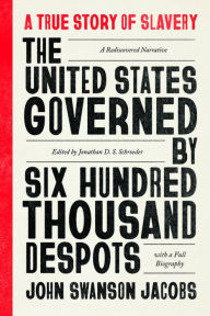 Title: The United States Governed by Six Hundred Thousand Despots: A True Story of Slavery; A Rediscovered Narrative, with a Full Biography, Author: John Swanson Jacobs