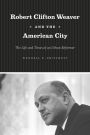 Robert Clifton Weaver and the American City: The Life and Times of an Urban Reformer