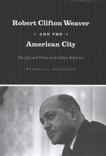 Robert Clifton Weaver and the American City: The Life and Times of an Urban Reformer