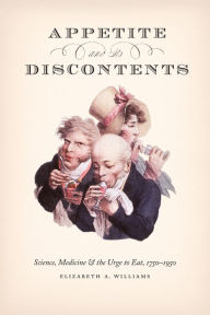 Title: Appetite and Its Discontents: Science, Medicine, and the Urge to Eat, 1750-1950, Author: Elizabeth A. Williams