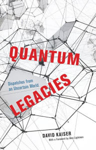 Title: Quantum Legacies: Dispatches from an Uncertain World, Author: David Kaiser