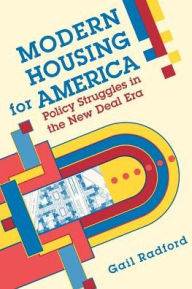 Title: Modern Housing for America: Policy Struggles in the New Deal Era, Author: Gail Radford