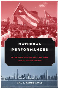 Title: National Performances: The Politics of Class, Race, and Space in Puerto Rican Chicago / Edition 2, Author: Ana Y. Ramos-Zayas