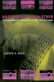 Title: Hostages of Each Other: The Transformation of Nuclear Safety since Three Mile Island / Edition 2, Author: Joseph V. Rees