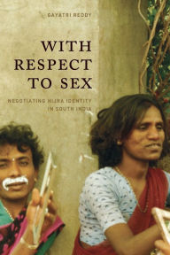 Title: With Respect to Sex: Negotiating Hijra Identity in South India / Edition 1, Author: Gayatri Reddy