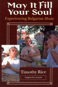 Title: May It Fill Your Soul: Experiencing Bulgarian Music / Edition 2, Author: Timothy Rice