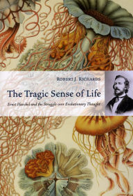 Title: The Tragic Sense of Life: Ernst Haeckel and the Struggle over Evolutionary Thought, Author: Robert J. Richards