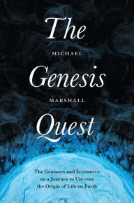 Title: The Genesis Quest: The Geniuses and Eccentrics on a Journey to Uncover the Origin of Life on Earth, Author: Michael Marshall