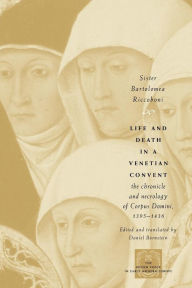 Title: Life and Death in a Venetian Convent: The Chronicle and Necrology of Corpus Domini, 1395-1436 / Edition 1, Author: Sister Bartolomea Riccoboni