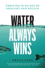 Title: Water Always Wins: Thriving in an Age of Drought and Deluge, Author: Erica Gies