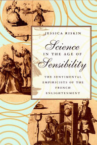 Title: Science in the Age of Sensibility: The Sentimental Empiricists of the French Enlightenment / Edition 1, Author: Jessica Riskin