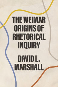 Title: The Weimar Origins of Rhetorical Inquiry, Author: David L. Marshall