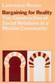 Title: Bargaining for Reality: The Construction of Social Relations in a Muslim Community, Author: Lawrence Rosen