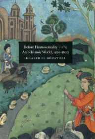 Title: Before Homosexuality in the Arab-Islamic World, 1500-1800 / Edition 1, Author: Khaled El-Rouayheb
