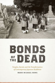 Bonds of the Dead: Temples, Burial, and the Transformation of Contemporary Japanese Buddhism