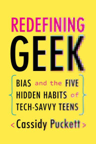 Title: Redefining Geek: Bias and the Five Hidden Habits of Tech-Savvy Teens, Author: Cassidy Puckett