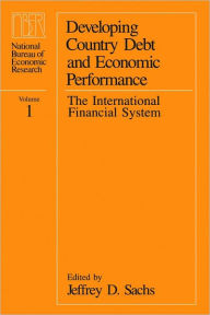 Title: Developing Country Debt and Economic Performance, Volume 1: The International Financial System, Author: Jeffrey D. Sachs