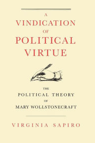 Title: A Vindication of Political Virtue: The Political Theory of Mary Wollstonecraft, Author: Virginia Sapiro