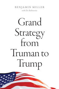 Title: Grand Strategy from Truman to Trump, Author: Benjamin Miller