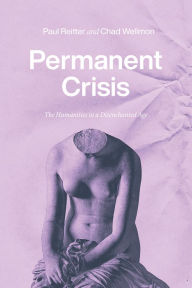 Title: Permanent Crisis: The Humanities in a Disenchanted Age, Author: Paul Reitter