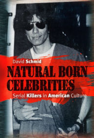 Title: Natural Born Celebrities: Serial Killers in American Culture, Author: David Schmid