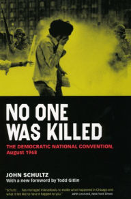 Title: No One Was Killed: The Democratic National Convention, August 1968, Author: John Schultz