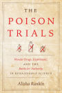 The Poison Trials: Wonder Drugs, Experiment, and the Battle for Authority in Renaissance Science