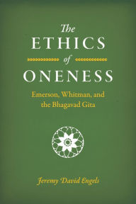 Title: The Ethics of Oneness: Emerson, Whitman, and the Bhagavad Gita, Author: Jeremy David Engels